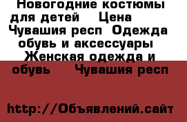 Новогодние костюмы для детей  › Цена ­ 250 - Чувашия респ. Одежда, обувь и аксессуары » Женская одежда и обувь   . Чувашия респ.